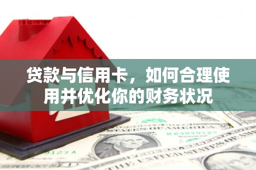 林西贷款与信用卡，如何合理使用并优化你的财务状况