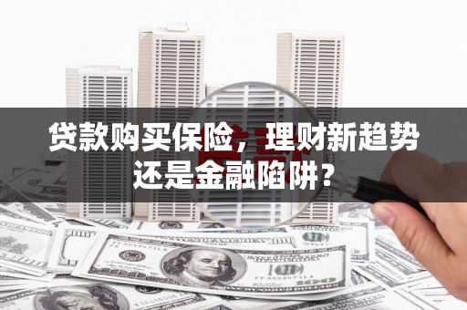林西贷款购买保险，理财新趋势还是金融陷阱？
