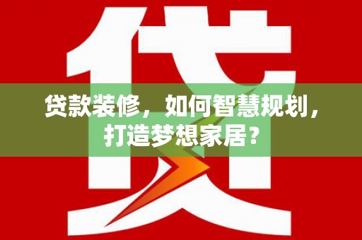 林西贷款装修，如何智慧规划，打造梦想家居？