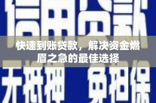 林西快速到账贷款，解决资金燃眉之急的最佳选择