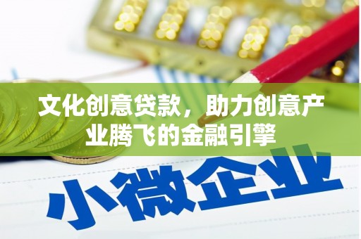 林西文化创意贷款，助力创意产业腾飞的金融引擎