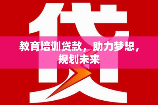 林西教育培训贷款，助力梦想，规划未来