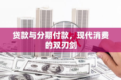 林西贷款与分期付款，现代消费的双刃剑