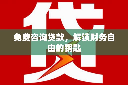 林西免费咨询贷款，解锁财务自由的钥匙