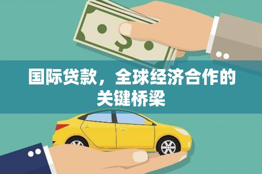 林西国际贷款，全球经济合作的关键桥梁
