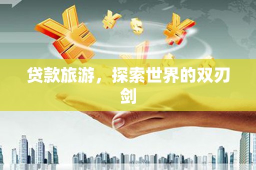 林西贷款旅游，探索世界的双刃剑