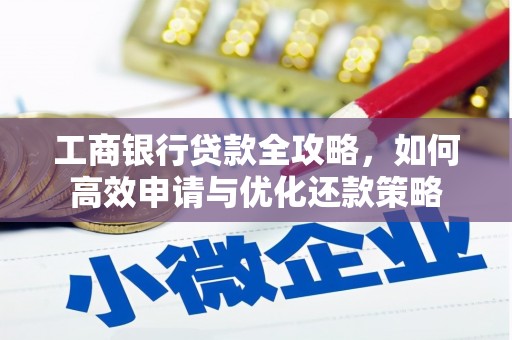 林西工商银行贷款全攻略，如何高效申请与优化还款策略