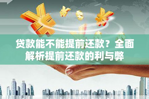 林西贷款能不能提前还款？全面解析提前还款的利与弊
