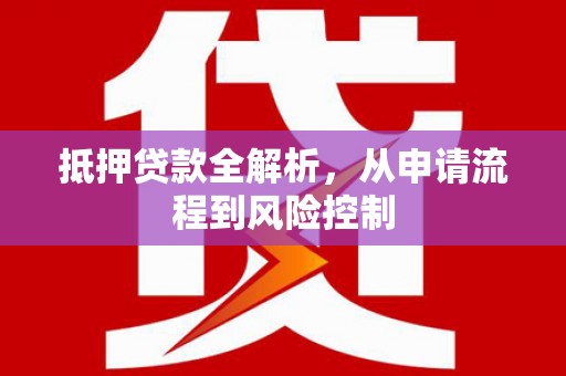 林西抵押贷款全解析，从申请流程到风险控制