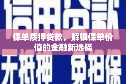 林西保单质押贷款，解锁保单价值的金融新选择