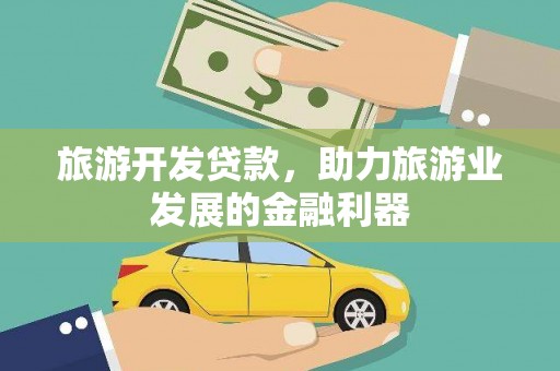 林西旅游开发贷款，助力旅游业发展的金融利器