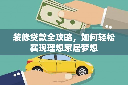 林西装修贷款全攻略，如何轻松实现理想家居梦想