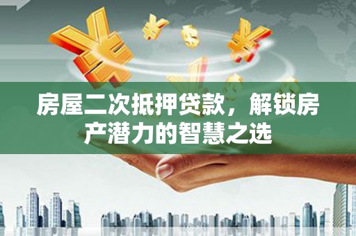 林西房屋二次抵押贷款，解锁房产潜力的智慧之选