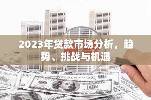 林西2023年贷款市场分析，趋势、挑战与机遇