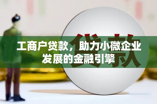 林西工商户贷款，助力小微企业发展的金融引擎