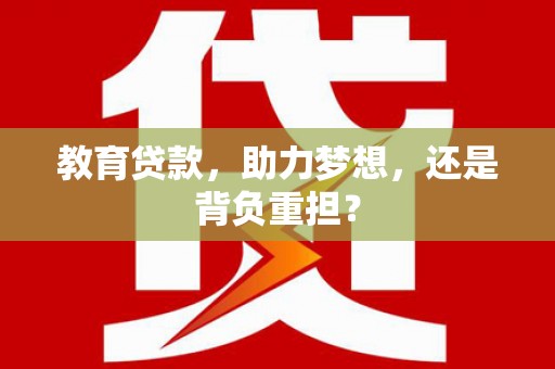 林西教育贷款，助力梦想，还是背负重担？