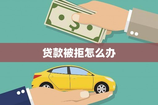 林西贷款被拒怎么办