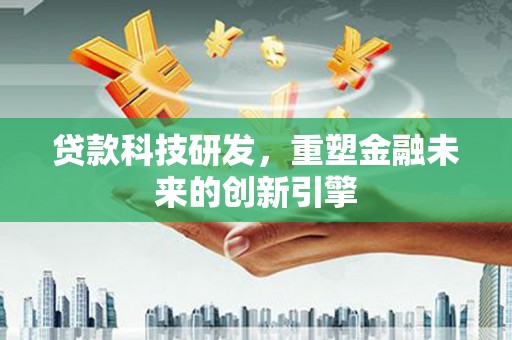 林西贷款科技研发，重塑金融未来的创新引擎