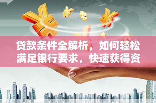 林西贷款条件全解析，如何轻松满足银行要求，快速获得资金支持