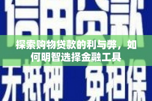 林西探索购物贷款的利与弊，如何明智选择金融工具