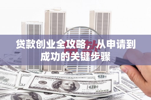 林西贷款创业全攻略，从申请到成功的关键步骤