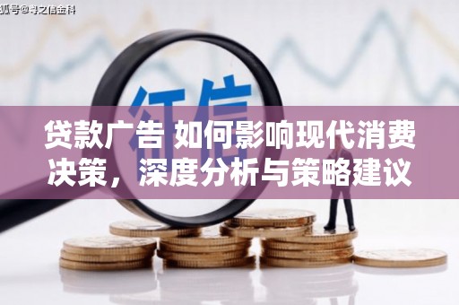 林西贷款广告 如何影响现代消费决策，深度分析与策略建议