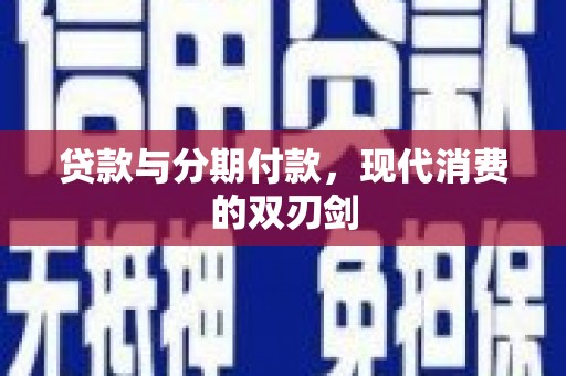 林西贷款与分期付款，现代消费的双刃剑