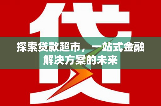 林西探索贷款超市，一站式金融解决方案的未来