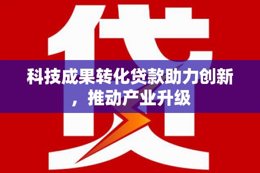 林西科技成果转化贷款助力创新，推动产业升级