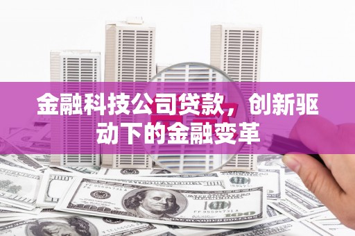 林西金融科技公司贷款，创新驱动下的金融变革