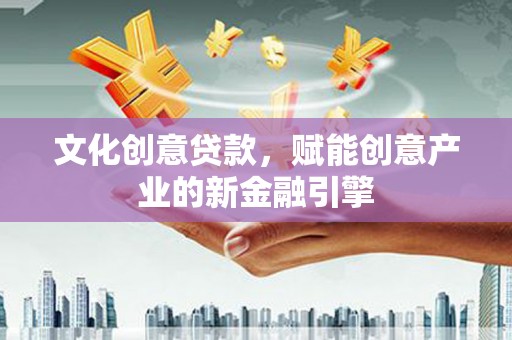 林西文化创意贷款，赋能创意产业的新金融引擎