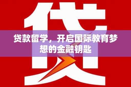 林西贷款留学，开启国际教育梦想的金融钥匙