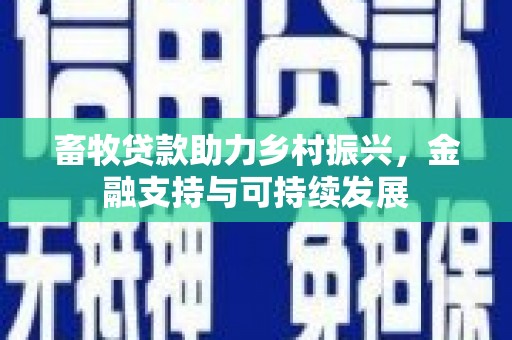 林西畜牧贷款助力乡村振兴，金融支持与可持续发展