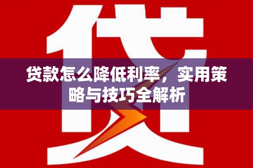 林西贷款怎么降低利率，实用策略与技巧全解析