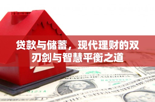 林西贷款与储蓄，现代理财的双刃剑与智慧平衡之道