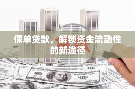 林西保单贷款，解锁资金流动性的新途径