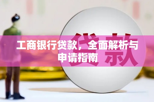 林西工商银行贷款，全面解析与申请指南