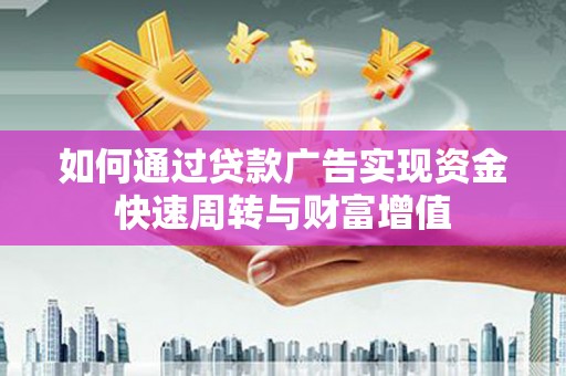 林西如何通过贷款广告实现资金快速周转与财富增值