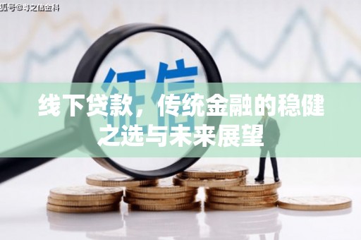 林西线下贷款，传统金融的稳健之选与未来展望
