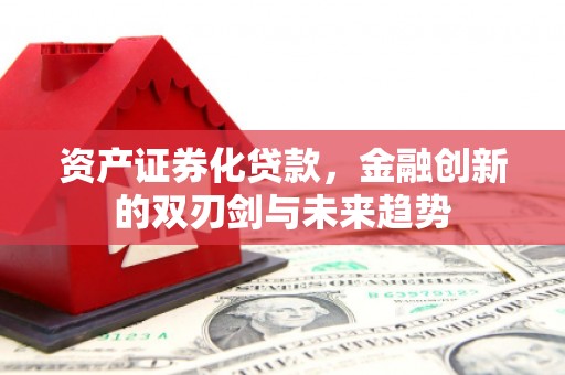 林西资产证券化贷款，金融创新的双刃剑与未来趋势