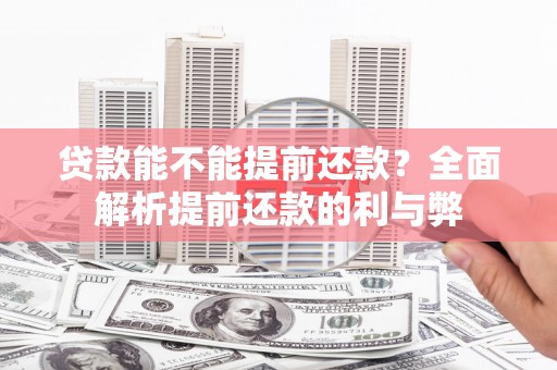 林西贷款能不能提前还款？全面解析提前还款的利与弊