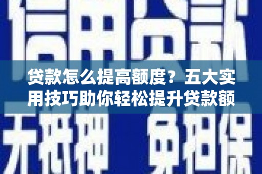 林西贷款怎么提高额度？五大实用技巧助你轻松提升贷款额度