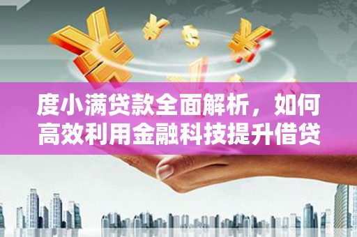 林西度小满贷款全面解析，如何高效利用金融科技提升借贷体验
