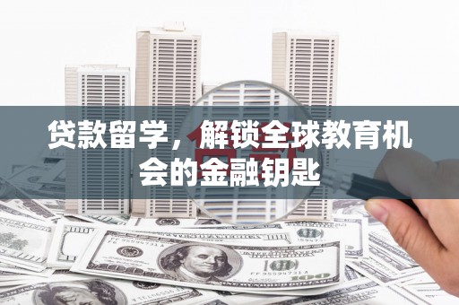 林西贷款留学，解锁全球教育机会的金融钥匙
