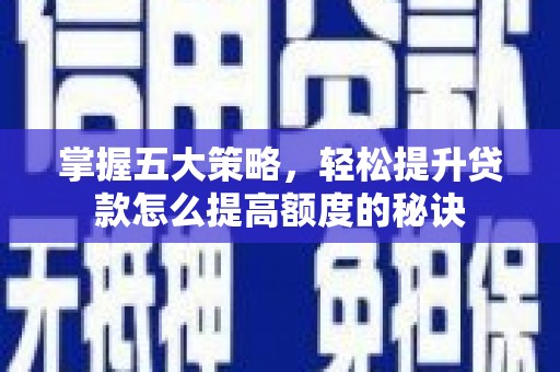 林西掌握五大策略，轻松提升贷款怎么提高额度的秘诀