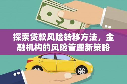 林西探索贷款风险转移方法，金融机构的风险管理新策略