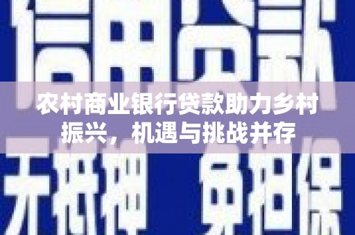 林西农村商业银行贷款助力乡村振兴，机遇与挑战并存