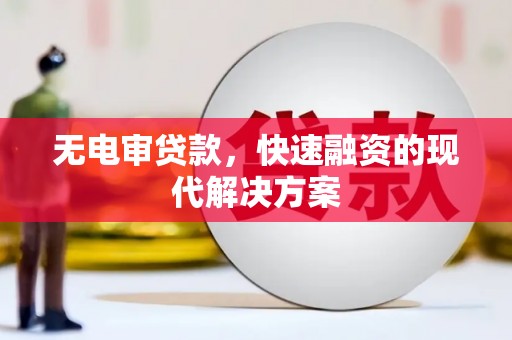 林西无电审贷款，快速融资的现代解决方案