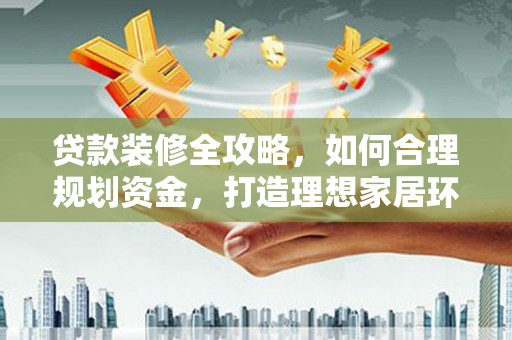 林西贷款装修全攻略，如何合理规划资金，打造理想家居环境