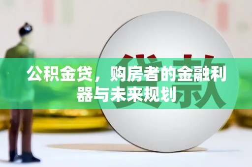 林西公积金贷，购房者的金融利器与未来规划